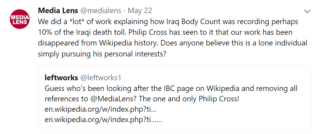 22 May 2018 tweet from Media Lens: We did a *lot* of work explaining how Iraq Body Count was recording perhaps 10% of the Iraqi death toll. Philip Cross has seen to it that our work has been disappeared from Wikipedia history. Does anyone  believe this is a lone individual simply pursuing his personal interests?